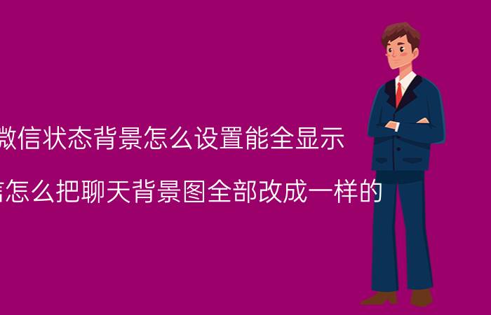 微信状态背景怎么设置能全显示 微信怎么把聊天背景图全部改成一样的？